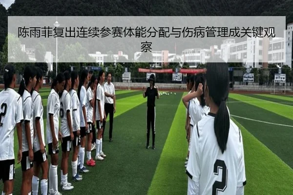 陈雨菲复出连续参赛体能分配与伤病管理成关键观察